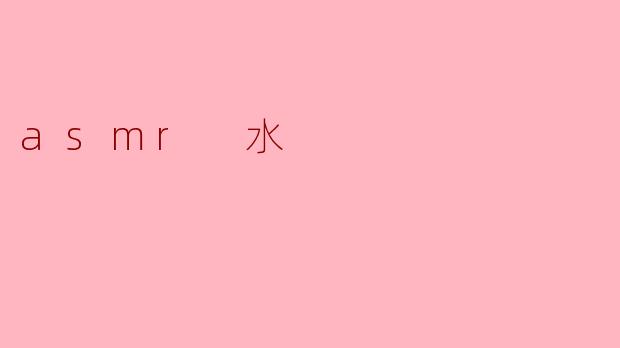 为什么ASMR中水的声音会让人感到放松?****
